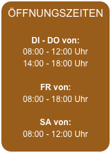 ÖFFNUNGSZEITEN  DI - DO von:
08:00 - 12:00 Uhr
14:00 - 18:00 Uhr

FR von: 08:00 - 18:00 Uhr

SA von:
08:00 - 12:00 Uhr
